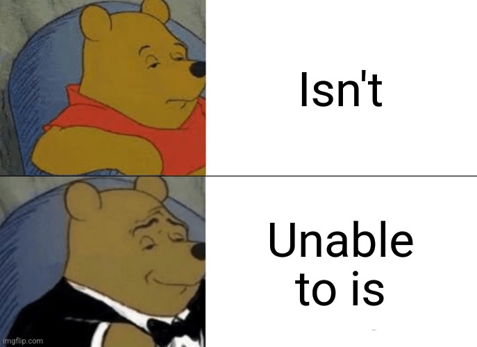 Tuxedo Winnie The Pooh | Isn't; Unable to is | image tagged in memes,tuxedo winnie the pooh | made w/ Imgflip meme maker