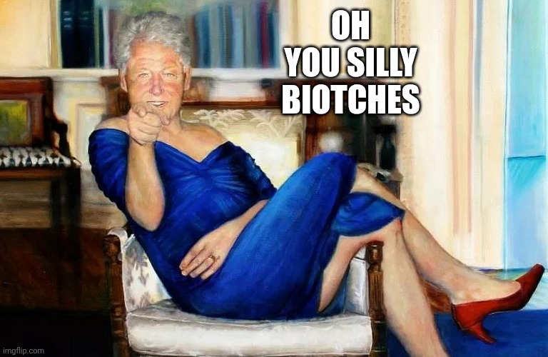 Bill Clinton Dress | OH
YOU SILLY
BIOTCHES | image tagged in bill clinton dress | made w/ Imgflip meme maker