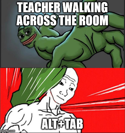 if u know u know | TEACHER WALKING ACROSS THE ROOM; ALT+TAB | image tagged in pepe punch wojack dodge | made w/ Imgflip meme maker
