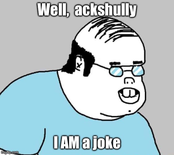 Well Ackchyually | Well,  ackshully I AM a joke | image tagged in well ackchyually | made w/ Imgflip meme maker