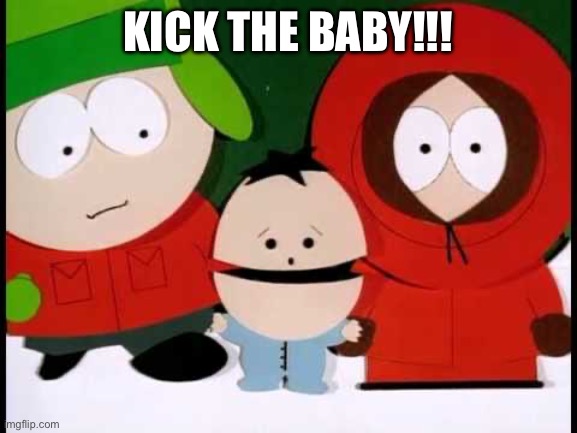 Kick The Baby - South Park | KICK THE BABY!!! | image tagged in kick the baby - south park | made w/ Imgflip meme maker
