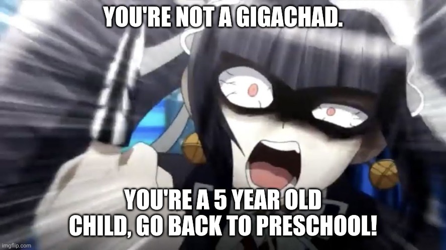 YOU'RE NOT A GIGACHAD. YOU'RE A 5 YEAR OLD CHILD, GO BACK TO PRESCHOOL! | made w/ Imgflip meme maker