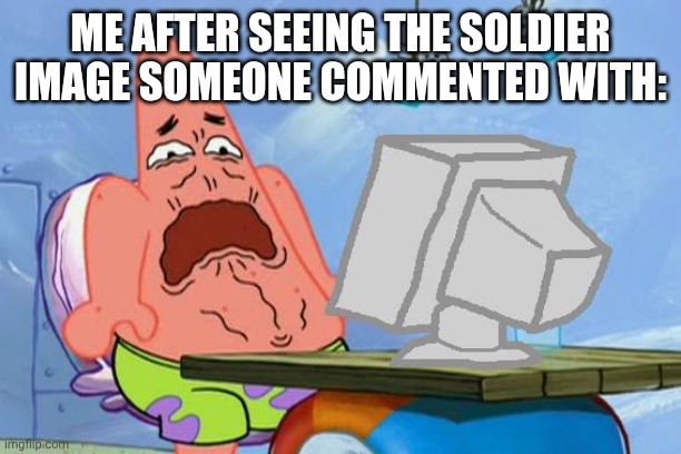 Patrick Star Internet Disgust | ME AFTER SEEING THE SOLDIER IMAGE SOMEONE COMMENTED WITH: | image tagged in patrick star internet disgust | made w/ Imgflip meme maker