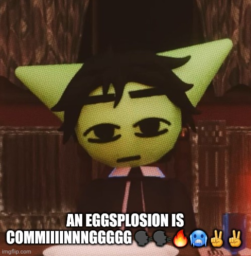 vrochacho what | AN EGGSPLOSION IS COMMIIIINNNGGGGG 🗣🗣🔥🥶✌️✌️ | image tagged in vrochacho what | made w/ Imgflip meme maker