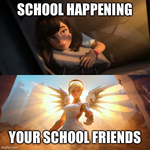 Overwatch Mercy Meme | SCHOOL HAPPENING; YOUR SCHOOL FRIENDS | image tagged in overwatch mercy meme | made w/ Imgflip meme maker