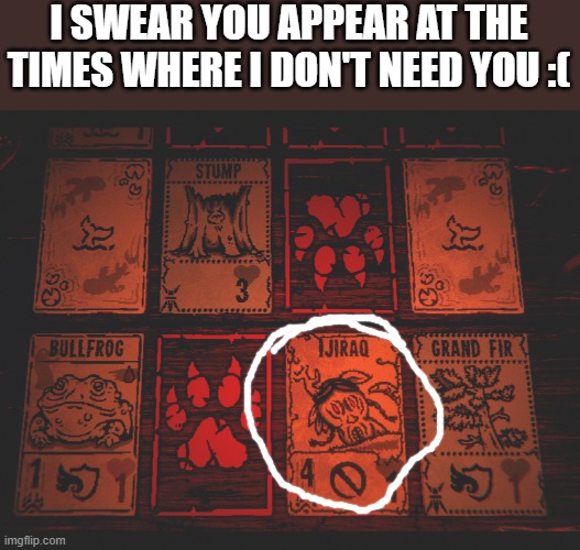 guh | I SWEAR YOU APPEAR AT THE TIMES WHERE I DON'T NEED YOU :( | made w/ Imgflip meme maker