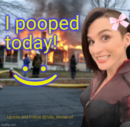 Yay! :) | I pooped today! :) | image tagged in disaster girl memeus edition template | made w/ Imgflip meme maker