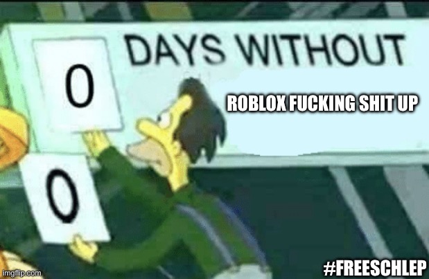 Roblox fucks up royally again | ROBLOX FUCKING SHIT UP; #FREESCHLEP | image tagged in 0 days without lenny simpsons | made w/ Imgflip meme maker