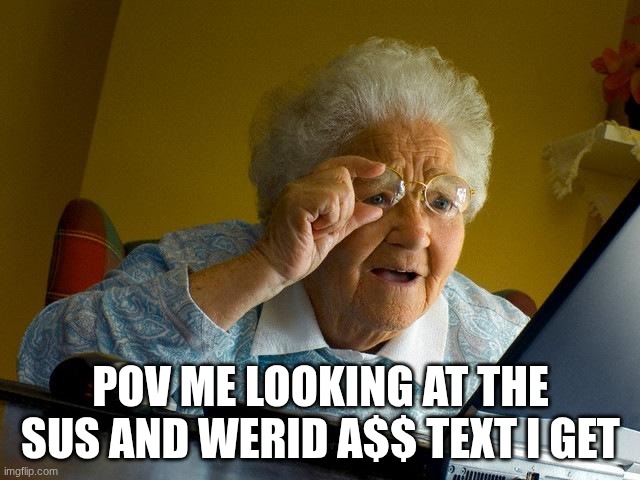 fr | POV ME LOOKING AT THE SUS AND WERID A$$ TEXT I GET | image tagged in memes,grandma finds the internet | made w/ Imgflip meme maker