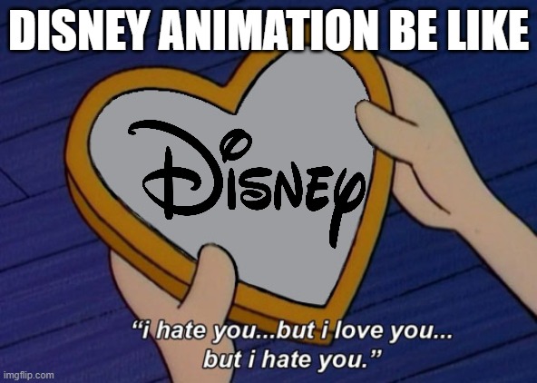 disney animation be like | DISNEY ANIMATION BE LIKE | image tagged in helga i hate you but i love you,disney,walt disney,pixar,movies,hollywood | made w/ Imgflip meme maker