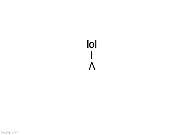 what do yall think this is | lol
 |
    /\ | image tagged in blank white template | made w/ Imgflip meme maker