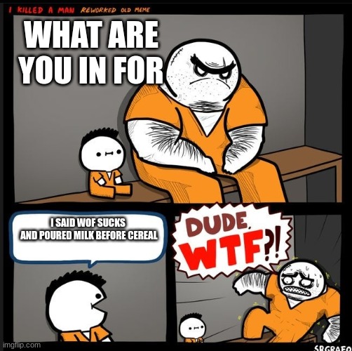 Srgrafo dude wtf | WHAT ARE YOU IN FOR; I SAID WOF SUCKS
 AND POURED MILK BEFORE CEREAL | image tagged in srgrafo dude wtf | made w/ Imgflip meme maker