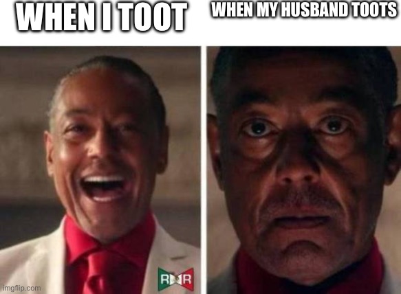 gus fring | WHEN I TOOT; WHEN MY HUSBAND TOOTS | image tagged in gus fring | made w/ Imgflip meme maker