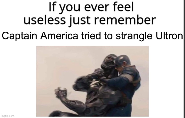 If you ever feel useless remember this | Captain America tried to strangle Ultron | image tagged in if you ever feel useless remember this | made w/ Imgflip meme maker