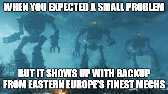 Giant Slavic Robots | WHEN YOU EXPECTED A SMALL PROBLEM; BUT IT SHOWS UP WITH BACKUP FROM EASTERN EUROPE’S FINEST MECHS | image tagged in giant slavic robots,slavic robot | made w/ Imgflip meme maker