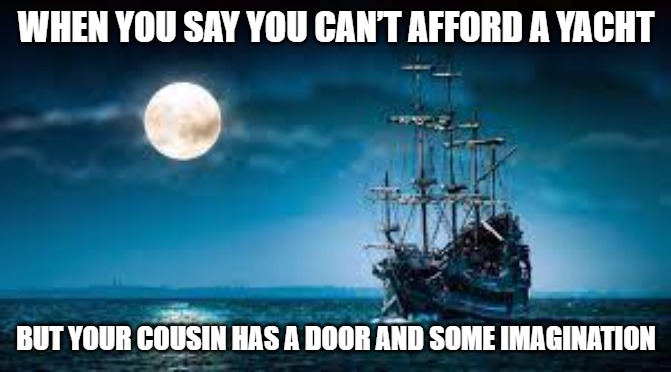 Slavic Pirate Ship | WHEN YOU SAY YOU CAN’T AFFORD A YACHT; BUT YOUR COUSIN HAS A DOOR AND SOME IMAGINATION | image tagged in slavic pirate ship,slavic ship | made w/ Imgflip meme maker