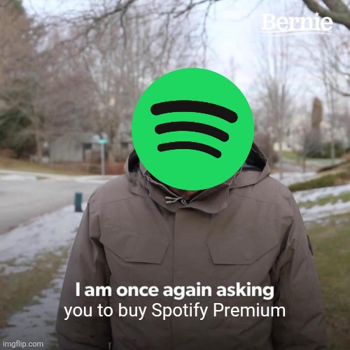 Me when ads | you to buy Spotify Premium | image tagged in memes,bernie i am once again asking for your support | made w/ Imgflip meme maker