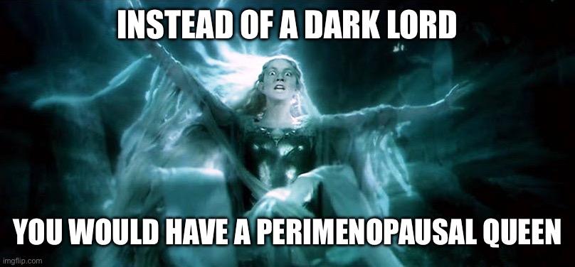 Perimenopausal Galadriel | INSTEAD OF A DARK LORD; YOU WOULD HAVE A PERIMENOPAUSAL QUEEN | image tagged in angry galadriel | made w/ Imgflip meme maker
