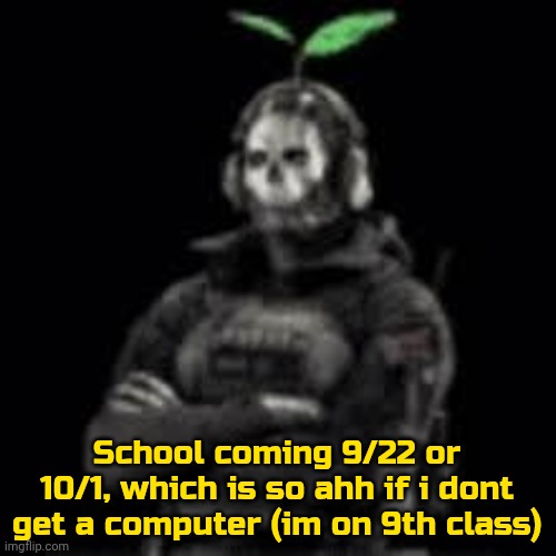 Image Title | School coming 9/22 or 10/1, which is so ahh if i dont get a computer (im on 9th class) | image tagged in ghost plant | made w/ Imgflip meme maker
