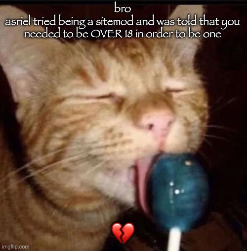 silly goober 2 | bro
asriel tried being a sitemod and was told that you needed to be OVER 18 in order to be one; 💔 | image tagged in silly goober 2 | made w/ Imgflip meme maker