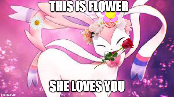 This is Flower. She is my dream Sylveon | THIS IS FLOWER; SHE LOVES YOU | image tagged in for the sylveon fans,sylveon | made w/ Imgflip meme maker