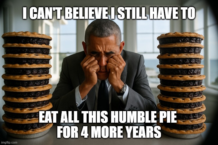 Obama eating humble pie | I CAN'T BELIEVE I STILL HAVE TO; EAT ALL THIS HUMBLE PIE 
FOR 4 MORE YEARS | image tagged in obama eating humble pie | made w/ Imgflip meme maker