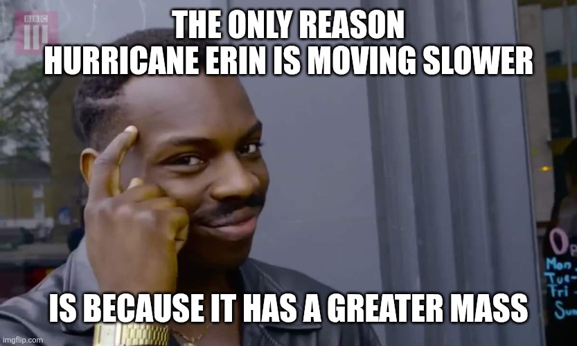 Eddie Murphy thinking | THE ONLY REASON HURRICANE ERIN IS MOVING SLOWER; IS BECAUSE IT HAS A GREATER MASS | image tagged in eddie murphy thinking | made w/ Imgflip meme maker