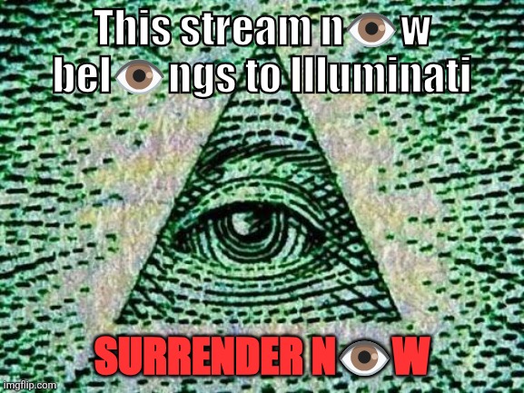 We control EVERYTHING. | This stream n👁️w bel👁️ngs to Illuminati; SURRENDER N👁️W | image tagged in illuminati is watching,oh shit here we go again | made w/ Imgflip meme maker
