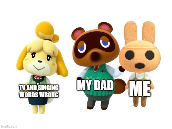 I refurbished the Distracted boyfriend meme template | TV AND SINGING WORDS WRONG; MY DAD; ME | image tagged in animal crossing,distracted boyfriend | made w/ Imgflip meme maker