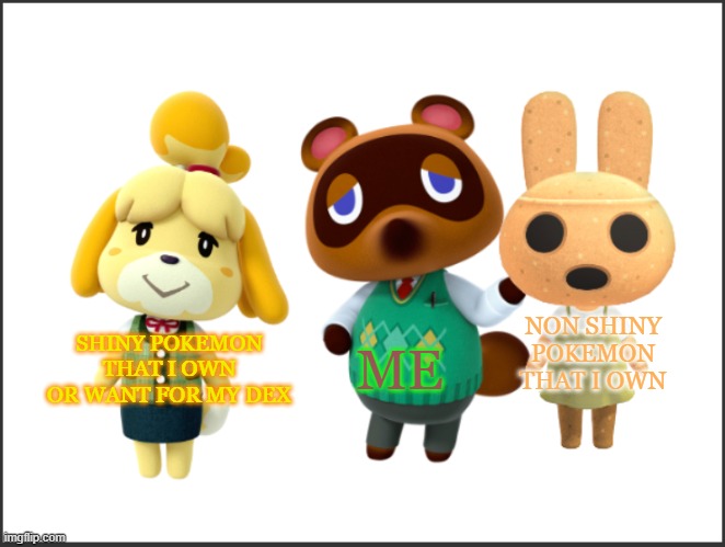 This is the Distracted Tom Nook template. Hope you like it and use it | NON SHINY POKEMON THAT I OWN; ME; SHINY POKEMON THAT I OWN OR WANT FOR MY DEX | image tagged in distracted tom nook,pokemon,animal crossing | made w/ Imgflip meme maker
