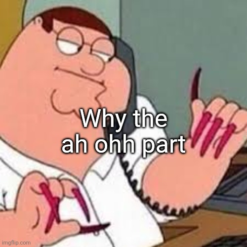 peter griffin with nails | Why the ah ohh part | image tagged in peter griffin with nails | made w/ Imgflip meme maker
