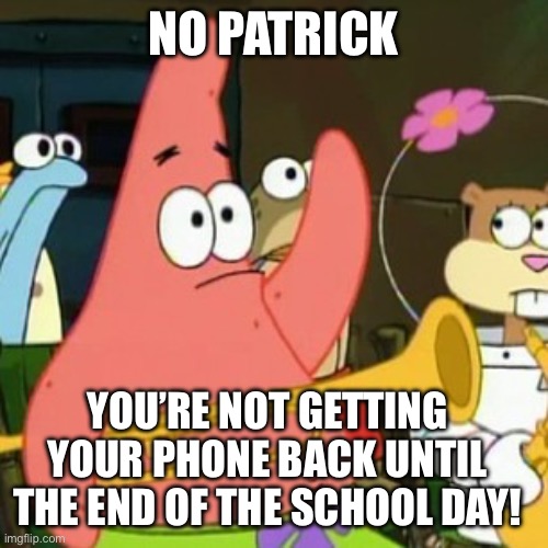 Patrick, you’re not getting your phone back until the end of the school day! | NO PATRICK; YOU’RE NOT GETTING YOUR PHONE BACK UNTIL THE END OF THE SCHOOL DAY! | image tagged in memes,no patrick,spongebob squarepants,school meme,unhelpful high school teacher,cell phone | made w/ Imgflip meme maker