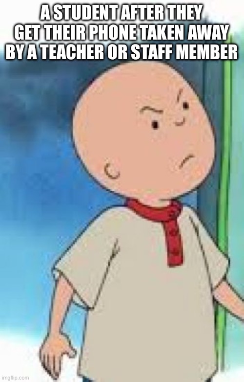 I want my phone back! | A STUDENT AFTER THEY GET THEIR PHONE TAKEN AWAY BY A TEACHER OR STAFF MEMBER | image tagged in mad caillou,caillou,angry caillou,unhelpful high school teacher,school meme,funny meme | made w/ Imgflip meme maker