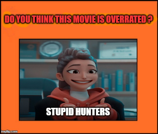 do you kpop demon hunters is overrated | STUPID HUNTERS | image tagged in do you think this movie is overrated,stupid people,disney movies,kpop,netflix,hunters | made w/ Imgflip meme maker