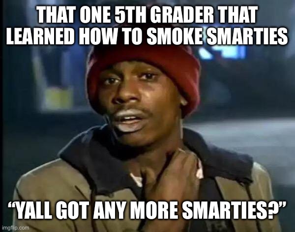 Y'all Got Any More Of That | THAT ONE 5TH GRADER THAT LEARNED HOW TO SMOKE SMARTIES; “YALL GOT ANY MORE SMARTIES?” | image tagged in memes,y'all got any more of that,funny,fyp,school,relatable | made w/ Imgflip meme maker