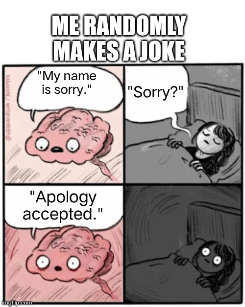 How to let there be closure. | ME RANDOMLY MAKES A JOKE; "Sorry?"; "My name is sorry."; "Apology
accepted." | image tagged in brain before sleep | made w/ Imgflip meme maker