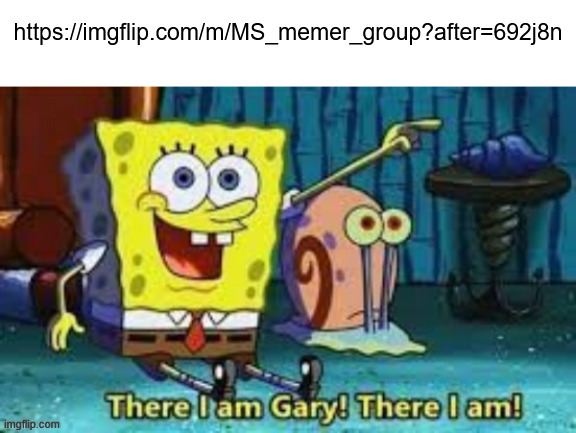 way down at the bottom there! holy moly this takes me back | https://imgflip.com/m/MS_memer_group?after=692j8n | image tagged in there i am gary | made w/ Imgflip meme maker