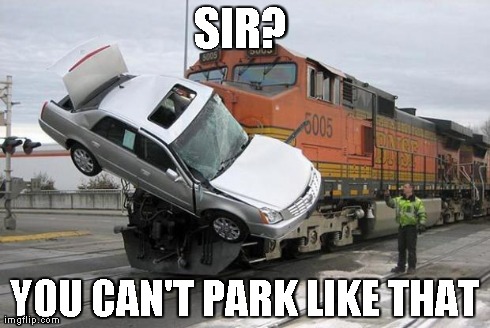 parking? | SIR?  YOU CAN'T PARK LIKE THAT | image tagged in disaster train | made w/ Imgflip meme maker