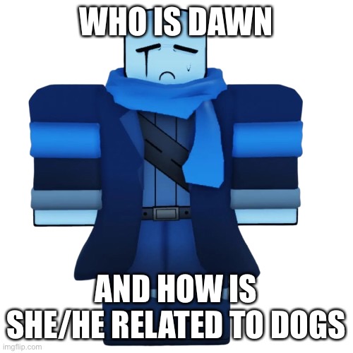Rapid posting | WHO IS DAWN; AND HOW IS SHE/HE RELATED TO DOGS | image tagged in mangomangomangomangomango,stop reading the tags | made w/ Imgflip meme maker
