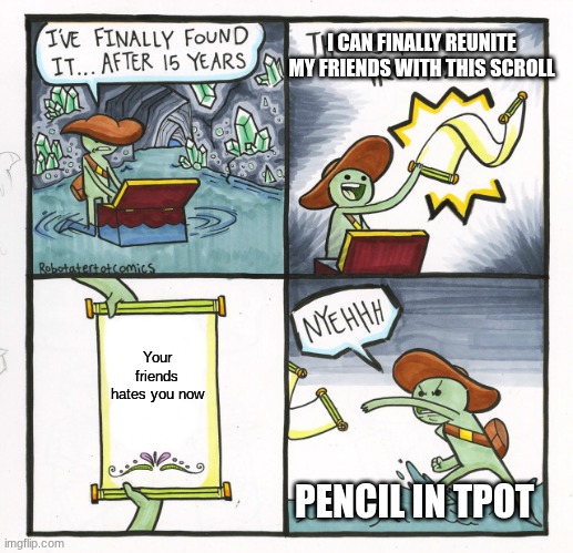 bfdi meme | I CAN FINALLY REUNITE MY FRIENDS WITH THIS SCROLL; Your friends hates you now; PENCIL IN TPOT | image tagged in memes,the scroll of truth | made w/ Imgflip meme maker