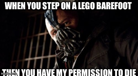 Permission Bane | WHEN YOU STEP ON A LEGO BAREFOOT  THEN YOU HAVE MY PERMISSION TO DIE | image tagged in memes,permission bane | made w/ Imgflip meme maker