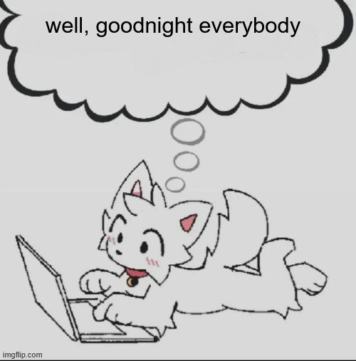 huh??? guh??? hwuh??? | well, goodnight everybody | image tagged in huh guh hwuh | made w/ Imgflip meme maker