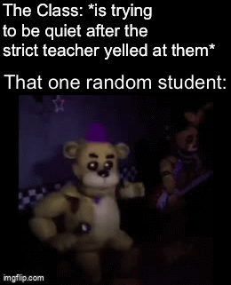 Fredbear dance | The Class: *is trying to be quiet after the strict teacher yelled at them*; That one random student: | image tagged in gifs,five nights at freddy's,school,memes,teacher | made w/ Imgflip video-to-gif maker