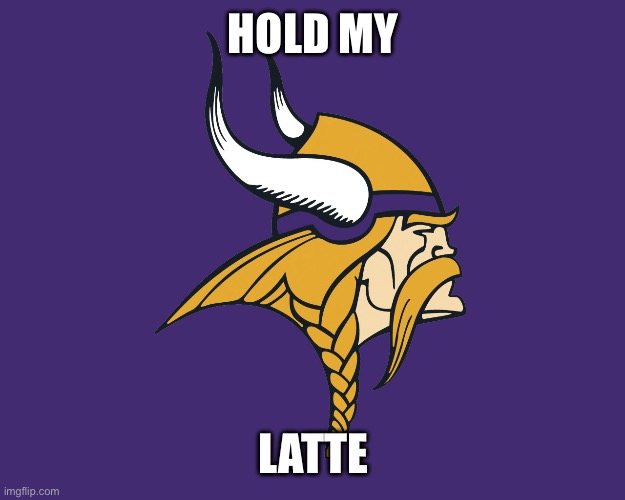 Minnesota Vikings | HOLD MY LATTE | image tagged in minnesota vikings | made w/ Imgflip meme maker