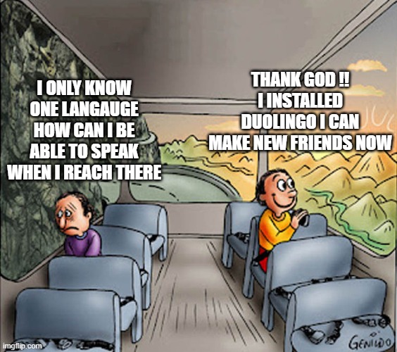 Two guys on a bus | THANK GOD !! I INSTALLED DUOLINGO I CAN MAKE NEW FRIENDS NOW; I ONLY KNOW ONE LANGAUGE HOW CAN I BE ABLE TO SPEAK WHEN I REACH THERE | image tagged in two guys on a bus | made w/ Imgflip meme maker
