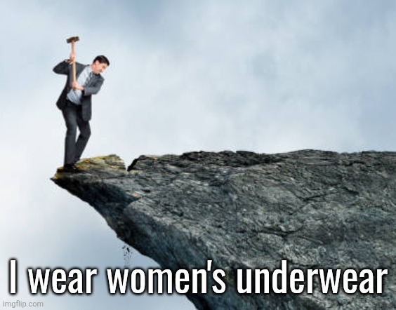 man breaking cliff | I wear women's underwear | image tagged in man breaking cliff | made w/ Imgflip meme maker
