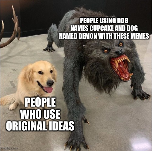 use something original | PEOPLE USING DOG NAMES CUPCAKE AND DOG NAMED DEMON WITH THESE MEMES; PEOPLE WHO USE ORIGINAL IDEAS | image tagged in dog vs werewolf | made w/ Imgflip meme maker