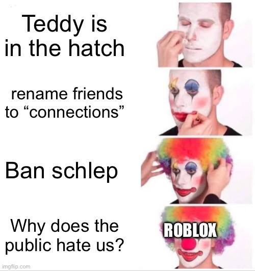I wonder why david | Teddy is in the hatch; rename friends to “connections”; Ban schlep; ROBLOX; Why does the public hate us? | image tagged in memes,clown applying makeup | made w/ Imgflip meme maker