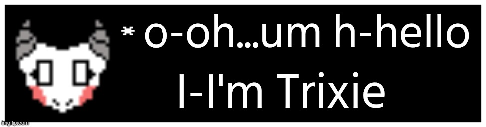 Couldn't find the right font, sorry.... :( (advice: use demirramon next time -sprout) | o-oh...um h-hello; I-I'm Trixie | image tagged in undertale text box | made w/ Imgflip meme maker