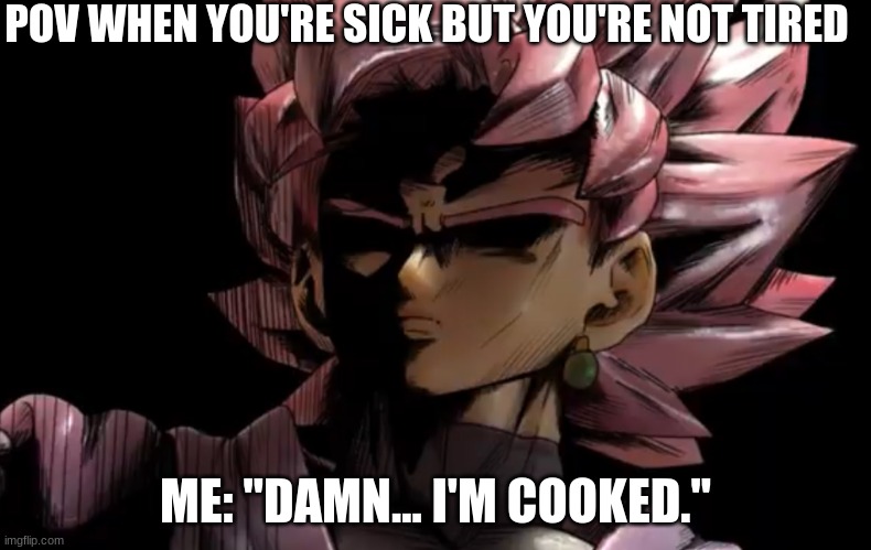 Wish me luck on fighting dis shit bruv | POV WHEN YOU'RE SICK BUT YOU'RE NOT TIRED; ME: "DAMN... I'M COOKED." | image tagged in disturbed goku black,dbz,gokublack | made w/ Imgflip meme maker